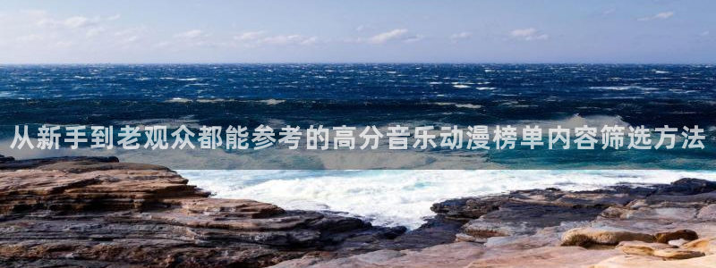 国产动画：从新手到老观众都能参考的高分音乐动漫榜单内容筛选方法