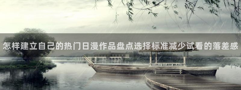 动漫更新：怎样建立自己的热门日漫作品盘点选择标准减少试看的落差感