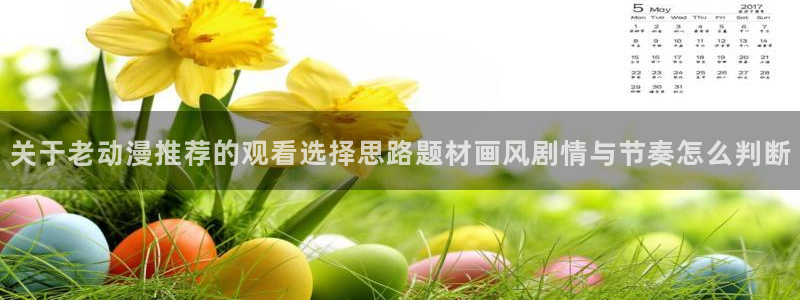 动漫网址大全：关于老动漫推荐的观看选择思路题材画风剧情与节奏怎么判断