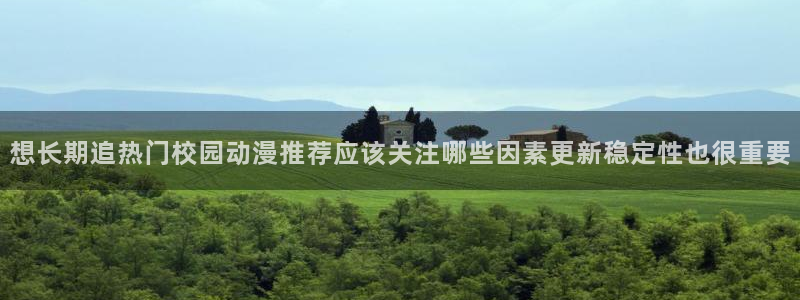 竞技动漫:想长期追热门校园动漫推荐应该关注哪些因素更新稳定性也很重要