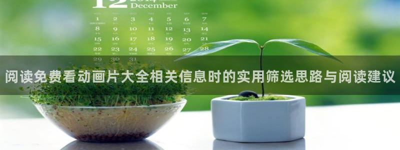 动漫作品介绍:阅读免费看动画片大全相关信息时的实用筛选思路与阅读建议